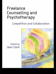 Title: Freelance Counselling and Psychotherapy: Competition and Collaboration, Author: Jean Clark