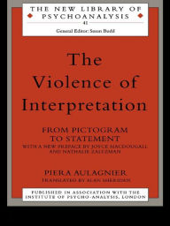 Title: The Violence of Interpretation: From Pictogram to Statement, Author: Piera Aulagnier