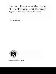 Title: Eastern Europe at the Turn of the Twenty-First Century: A Guide to the Economies in Transition, Author: Ian Jeffries