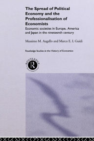 Title: The Spread of Political Economy and the Professionalisation of Economists: Economic Societies in Europe, America and Japan in the Nineteenth Century, Author: Massimo Augello