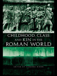 Title: Childhood, Class and Kin in the Roman World, Author: Suzanne Dixon
