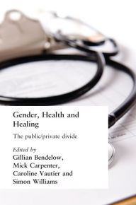 Title: Gender, Health and Healing: The Public/Private Divide, Author: Gill Bendelow
