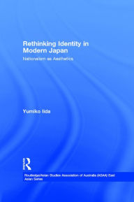 Title: Rethinking Identity in Modern Japan: Nationalism as Aesthetics, Author: Yumiko Iida