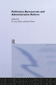 Title: Politicians, Bureaucrats and Administrative Reform, Author: B. Guy Peters