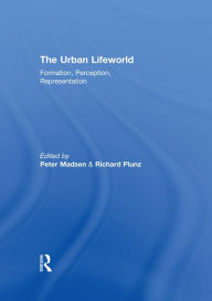 Title: The Urban Lifeworld: Formation Perception Representation, Author: Peter Madsen