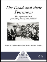 Title: The Dead and their Possessions: Repatriation in Principle, Policy and Practice, Author: Cressida Fforde