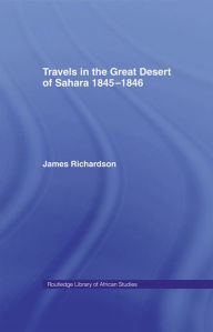 Title: Travels in the Great Desert: Incl. a Description of the Oases and Cities of Ghet Ghadames and Mourzuk, Author: James Richardson