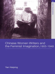 Title: Chinese Women Writers and the Feminist Imagination, 1905-1948, Author: Haiping Yan