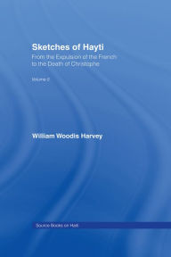 Title: Sketches of Hayti: From the Expulsion of the French to the Death of Christophe, Author: William Woodis Harvey
