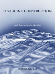 Title: Financing Construction: Cash Flows and Cash Farming, Author: Russell Kenley