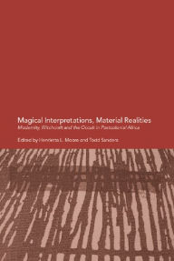 Title: Magical Interpretations, Material Realities: Modernity, Witchcraft and the Occult in Postcolonial Africa, Author: Henrietta L. Moore