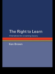 Title: The Right to Learn: Alternatives for a Learning Society, Author: Ken Brown