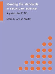 Title: Meeting the Standards in Secondary Science: A Guide to the ITT NC, Author: Lynn D. Newton