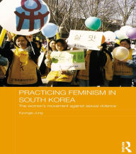 Title: Practicing Feminism in South Korea: The women's movement against sexual violence, Author: Kyungja Jung