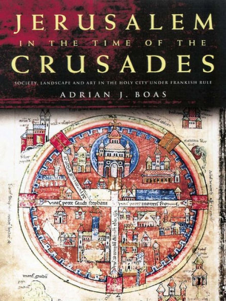 Jerusalem in the Time of the Crusades: Society, Landscape and Art in the Holy City under Frankish Rule