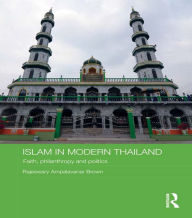 Title: Islam in Modern Thailand: Faith, Philanthropy and Politics, Author: Rajeswary Ampalavanar Brown