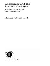 Title: Conspiracy and the Spanish Civil War: The Brainwashing of Francisco Franco, Author: Herbert R. Southworth
