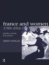 Title: France and Women, 1789-1914: Gender, Society and Politics, Author: James McMillan