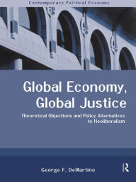 Title: Global Economy, Global Justice: Theoretical and Policy Alternatives to Neoliberalism, Author: George DeMartino
