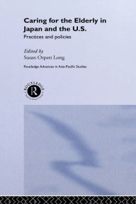Title: Caring for the Elderly in Japan and the US: Practices and Policies, Author: Susan Orpett Long