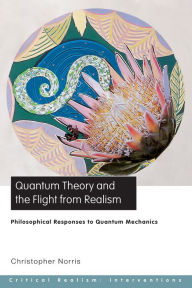 Title: Quantum Theory and the Flight from Realism: Philosophical Responses to Quantum Mechanics, Author: Christopher Norris