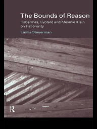 Title: The Bounds of Reason: Habermas, Lyotard and Melanie Klein on Rationality, Author: Emilia Steuerman