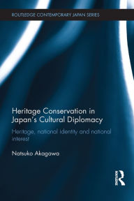 Title: Heritage Conservation and Japan's Cultural Diplomacy: Heritage, National Identity and National Interest, Author: Natsuko Akagawa