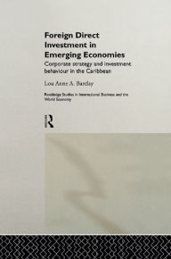Title: Foreign Direct Investment in Emerging Economies: Corporate Strategy and Investment Behaviour in the Caribbean, Author: Lou Anne A. Barclay