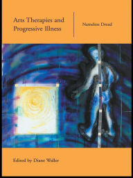 Title: Arts Therapies and Progressive Illness: Nameless Dread, Author: Diane Waller