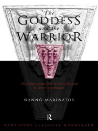 Title: Goddess and the Warrior: The Naked Goddess and Mistress of the Animals in Early Greek Religion, Author: Nanno Marinatos