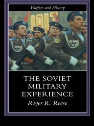 Title: The Soviet Military Experience: A History of the Soviet Army, 1917-1991, Author: Roger R. Reese