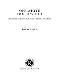 Title: Off-White Hollywood: American Culture and Ethnic Female Stardom, Author: Diane Negra