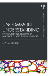 Title: Uncommon Understanding (Classic Edition): Development and disorders of language comprehension in children, Author: Dorothy V. M. Bishop