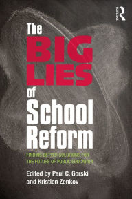 Title: The Big Lies of School Reform: Finding Better Solutions for the Future of Public Education, Author: Paul C. Gorski