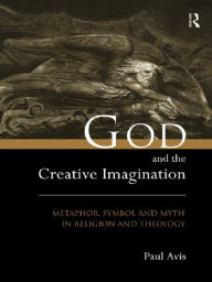Title: God and the Creative Imagination: Metaphor, Symbol and Myth in Religion and Theology, Author: Paul Avis