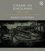 Title: Crime in England 1880-1945: The rough and the criminal, the policed and the incarcerated, Author: Barry Godfrey