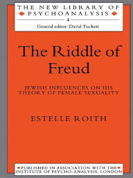 Title: The Riddle of Freud: Jewish Influences on his Theory of Female Sexuality, Author: Estelle Roith