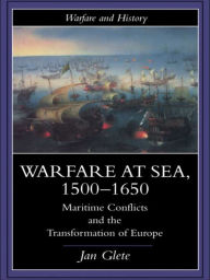 Title: Warfare at Sea, 1500-1650: Maritime Conflicts and the Transformation of Europe, Author: Jan Glete