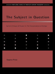 Title: The Subject in Question: Sartre's Critique of Husserl in The Transcendence of the Ego, Author: Stephen Priest