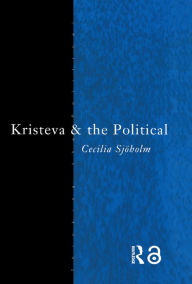 Title: Kristeva and the Political, Author: Cecilia Sjoholm