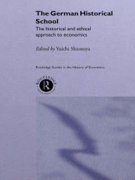 Title: The German Historical School: The Historical and Ethical Approach to Economics, Author: Yuichi Shionoya