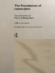 Title: The Foundations of 'Laissez-Faire': The Economics of Pierre de Boisguilbert, Author: Gilbert Faccarello