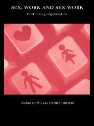 Title: Sex, Work and Sex Work: Eroticizing Organization, Author: Joanna Brewis