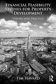 Title: Financial Feasibility Studies for Property Development: Theory and Practice, Author: Tim Havard