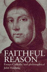 Title: Faithful Reason: Essays Catholic and Philosophical, Author: John Haldane