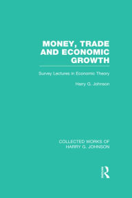 Title: Money, Trade and Economic Growth: Survey Lectures in Economic Theory, Author: Harry Johnson