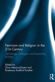 Title: Feminism and Religion in the 21st Century: Technology, Dialogue, and Expanding Borders, Author: Gina Messina-Dysert