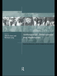 Title: Anthropology, Development and Modernities: Exploring Discourse, Counter-Tendencies and Violence, Author: Alberto Arce