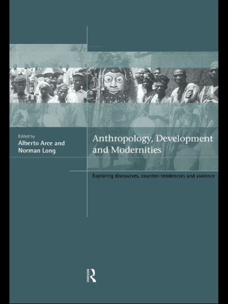 Anthropology, Development and Modernities: Exploring Discourse, Counter-Tendencies and Violence