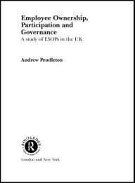 Title: Employee Ownership, Participation and Governance: A Study of ESOPs in the UK, Author: Dr Andrew Pendleton